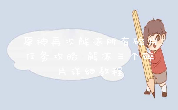 原神再次解冻所有碎片任务攻略 解冻三个碎片详细教程