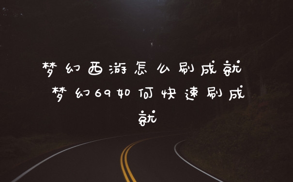 梦幻西游怎么刷成就 梦幻69如何快速刷成就