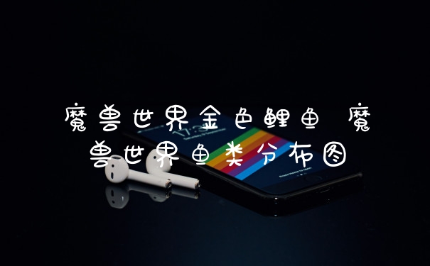 魔兽世界金色鲤鱼 魔兽世界鱼类分布图