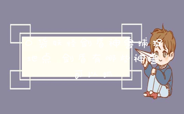 口袋妖怪剑盾神兽捕捉地点 剑盾有哪些神兽可以抓