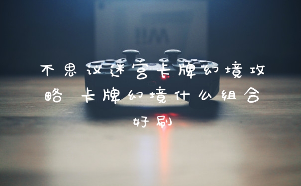 不思议迷宫卡牌幻境攻略 卡牌幻境什么组合好刷