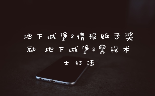 地下城堡2情报贩子奖励 地下城堡2黑袍术士打法