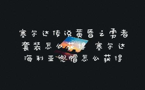 塞尔达传说黄昏之勇者套装怎么获得 塞尔达海利亚兜帽怎么获得