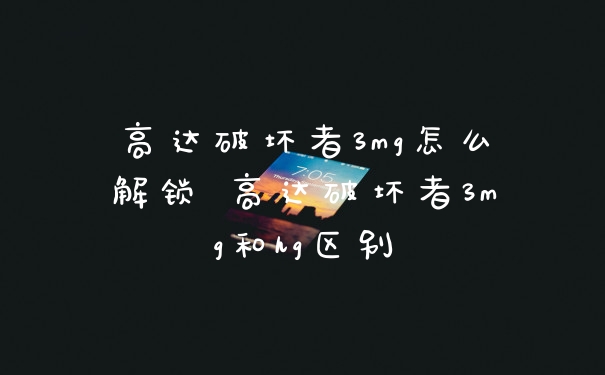 高达破坏者3mg怎么解锁 高达破坏者3mg和hg区别