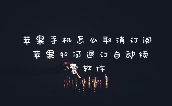 苹果手机怎么取消订阅 苹果如何退订自动续费软件