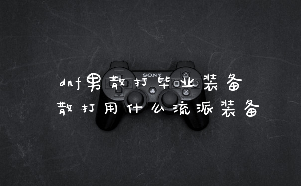dnf男散打毕业装备 散打用什么流派装备