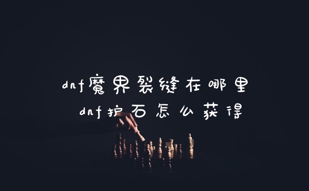 dnf魔界裂缝在哪里 dnf护石怎么获得