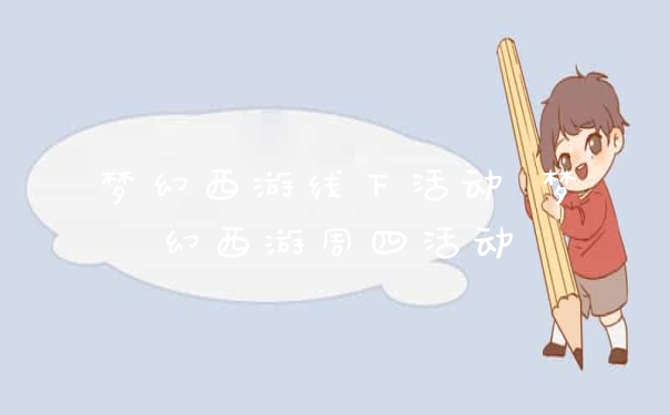 梦幻西游线下活动 梦幻西游周四活动