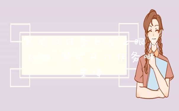 黑龙门任务巨龙之眼怎么做 黑龙开门任务哪里接