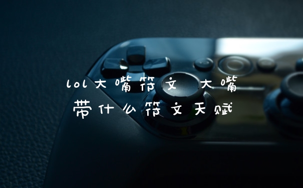 lol大嘴符文 大嘴带什么符文天赋
