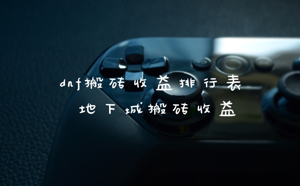 dnf搬砖收益排行表 地下城搬砖收益