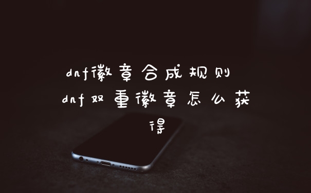 dnf徽章合成规则 dnf双重徽章怎么获得