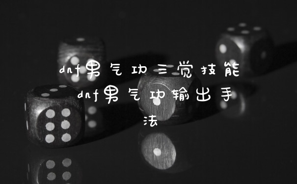 dnf男气功三觉技能 dnf男气功输出手法