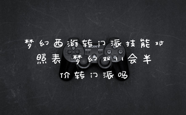 梦幻西游转门派技能对照表 梦幻双11会半价转门派吗