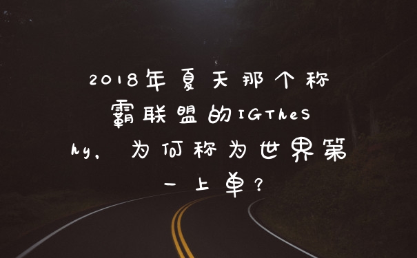 2018年夏天那个称霸联盟的IGTheShy,为何称为世界第一上单?