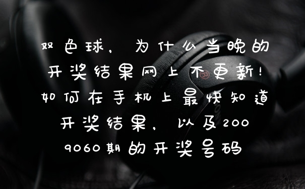 双色球,为什么当晚的开奖结果网上不更新!如何在手机上最快知道开奖结果,以及2009060期的开奖号码