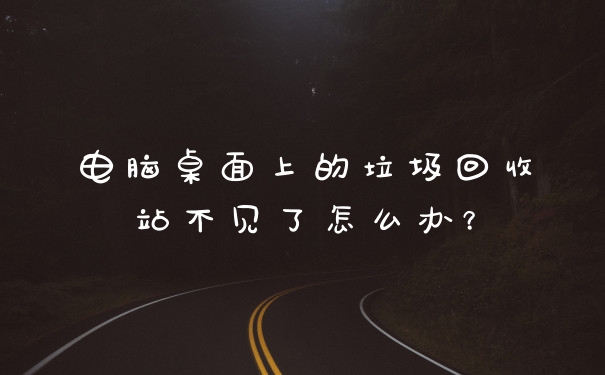电脑桌面上的垃圾回收站不见了怎么办?