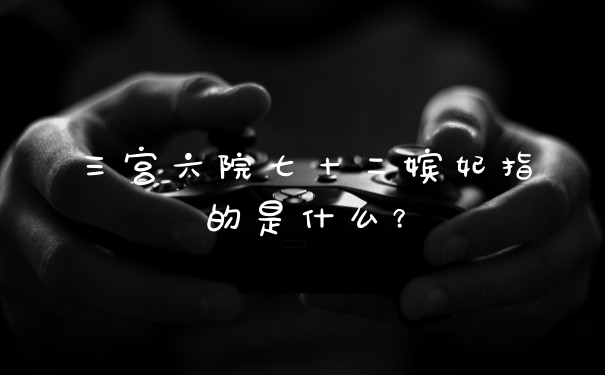 三宫六院七十二嫔妃指的是什么?