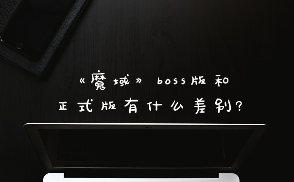 《魔域》boss版和正式版有什么差别?