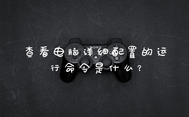查看电脑详细配置的运行命令是什么?