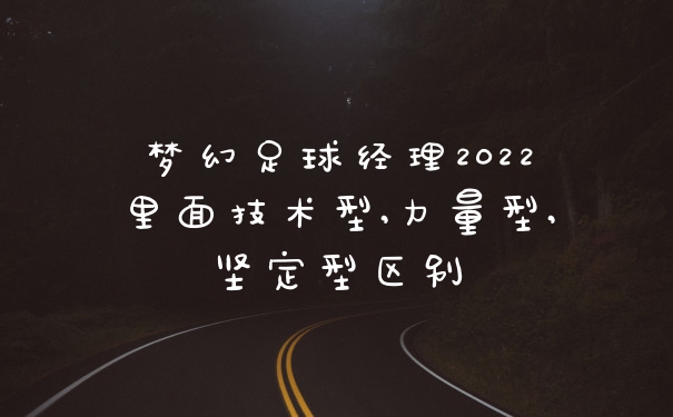 梦幻足球经理2022里面技术型,力量型,坚定型区别