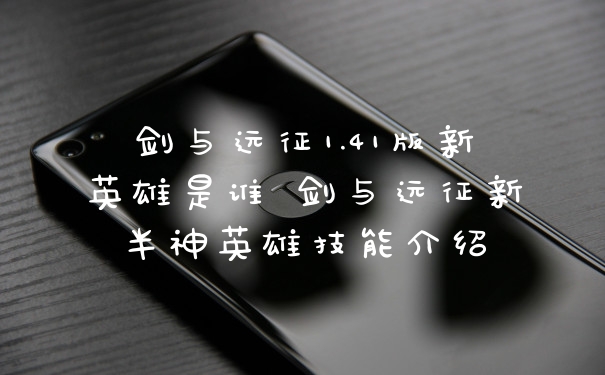 剑与远征1.41版新英雄是谁 剑与远征新半神英雄技能介绍