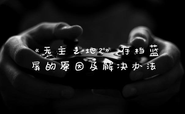 《无主之地2》存档蓝屏的原因及解决办法