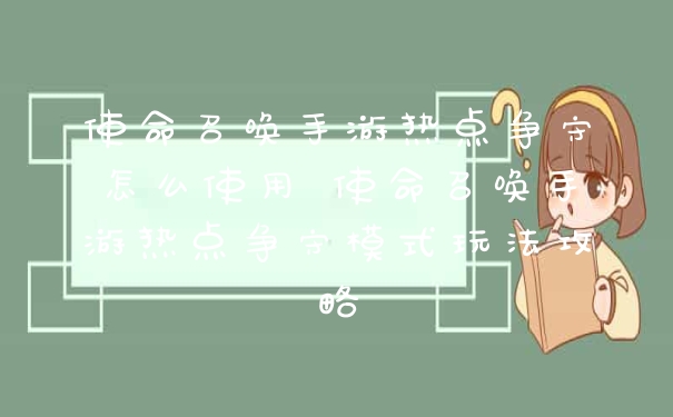 使命召唤手游热点争守怎么使用 使命召唤手游热点争守模式玩法攻略