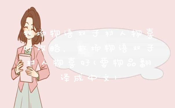 牧场物语双子村人物喜好攻略，牧场物语双子村人物喜好(要物品翻译成中文)