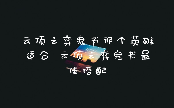 云顶之弈鬼书那个英雄适合 云顶之弈鬼书最佳搭配