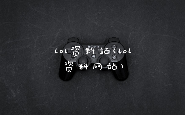 lol资料站(lol资料网站)