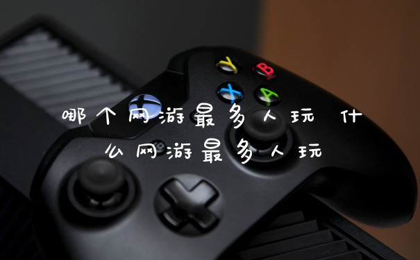 哪个网游最多人玩 什么网游最多人玩