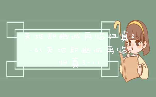 天地劫幽城再临归真2-6(天地劫幽城再临归真3-1)