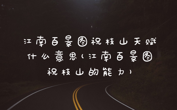 江南百景图祝枝山天赋什么意思(江南百景图祝枝山的能力)