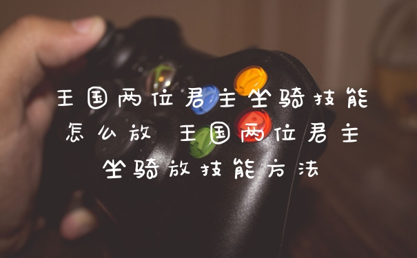 王国两位君主坐骑技能怎么放 王国两位君主坐骑放技能方法