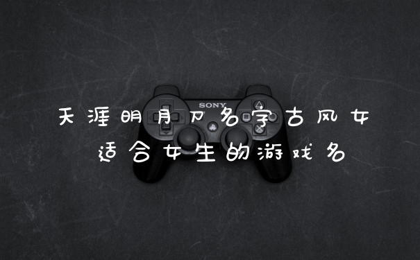 天涯明月刀名字古风女 适合女生的游戏名