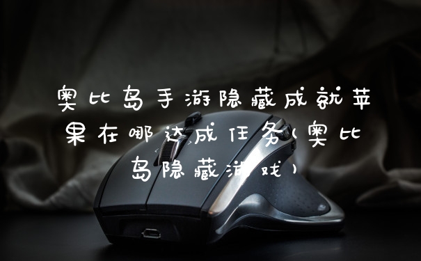 奥比岛手游隐藏成就苹果在哪达成任务(奥比岛隐藏游戏)