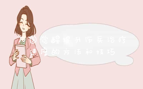 万国觉醒提升伤兵治疗速度的方法和技巧
