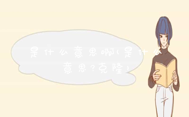 是什么意思啊(是什么意思?克隆)