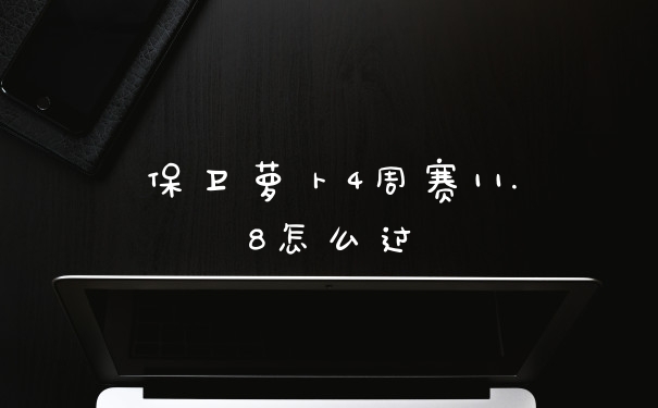 保卫萝卜4周赛11.8怎么过