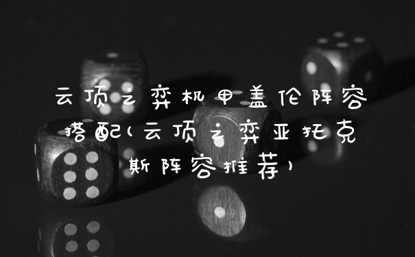 云顶之弈机甲盖伦阵容搭配(云顶之弈亚托克斯阵容推荐)