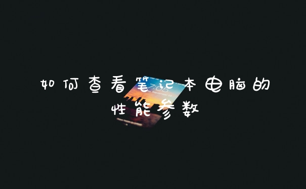 如何查看笔记本电脑的性能参数