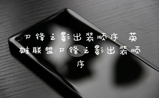 刀锋之影出装顺序 英雄联盟刀锋之影出装顺序