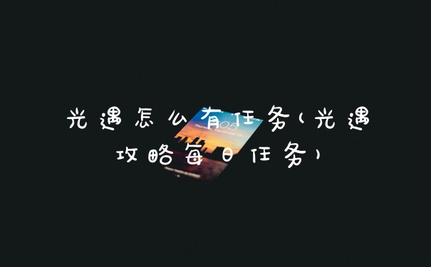 光遇怎么有任务(光遇攻略每日任务)