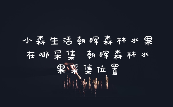 小森生活朝晖森林水果在哪采集 朝晖森林水果采集位置