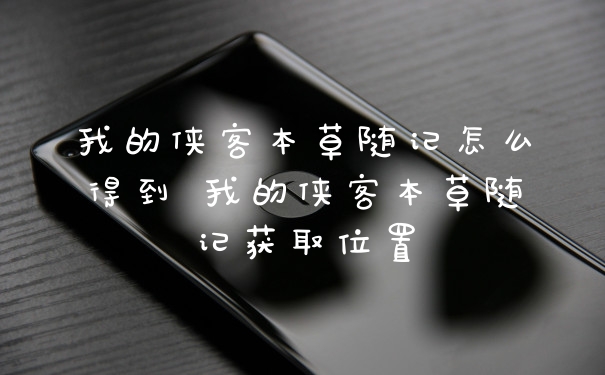 我的侠客本草随记怎么得到 我的侠客本草随记获取位置