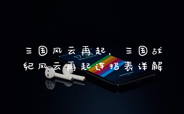 三国风云再起,三国战纪风云再起连招表详解
