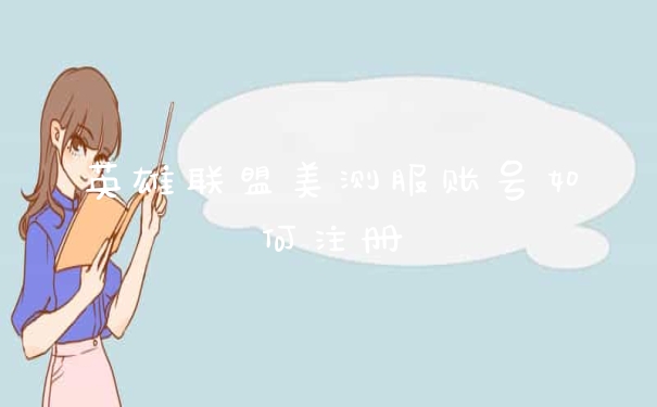 英雄联盟美测服账号如何注册