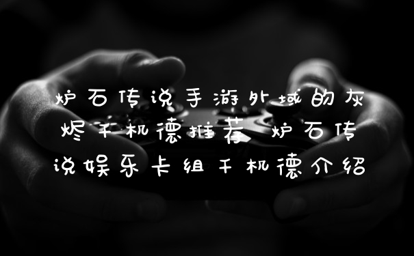炉石传说手游外域的灰烬千机德推荐 炉石传说娱乐卡组千机德介绍