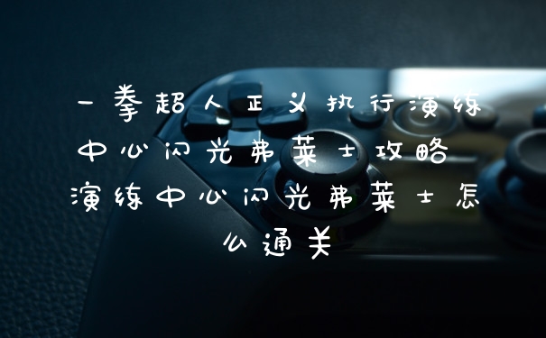 一拳超人正义执行演练中心闪光弗莱士攻略 演练中心闪光弗莱士怎么通关